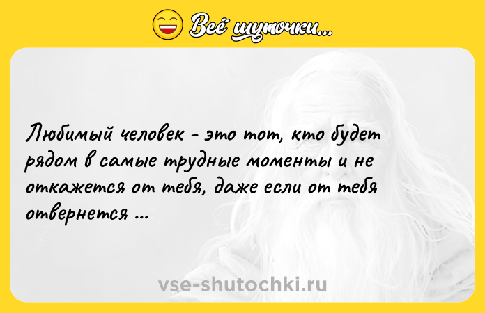 Цитата: Любимый человек - это тот, кто будет рядом в самые трудные моменты и не откажется от тебя, даже если от тебя отвернется весь мир.