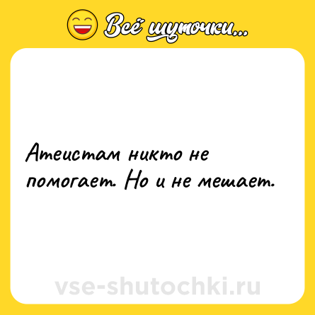 Шутка: Атеистам никто не помогает. Но и не мешает.