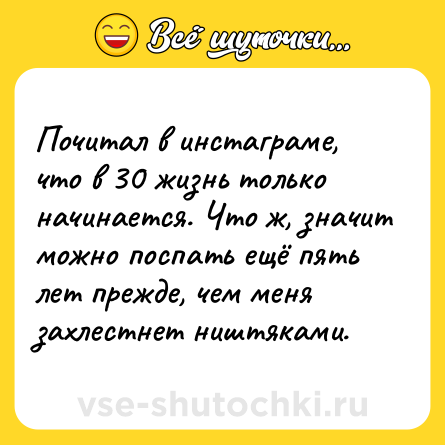 Шутка: Почитал в инстаграме, что в 30 жизнь только начинается. Что ж, значит можно поспать ещё пять лет прежде, чем меня захлестнет ништяками.