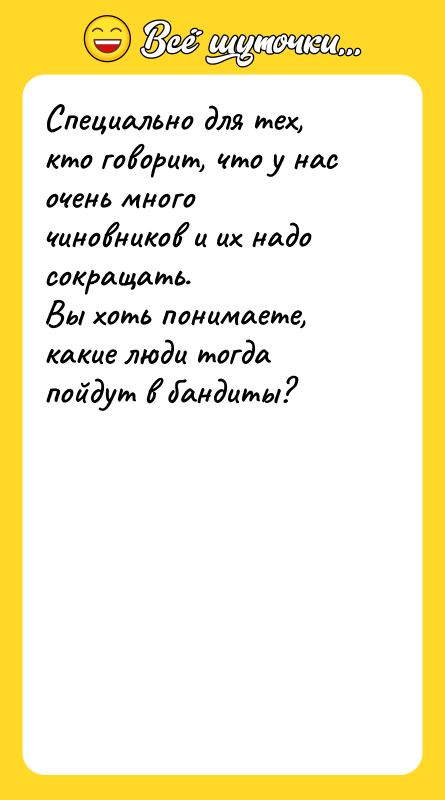 Шутка: Специально для тех, кто говорит, что у нас очень много чиновников и их надо сокращать.Вы хоть понимаете, какие люди тогда пойдут в бандиты?