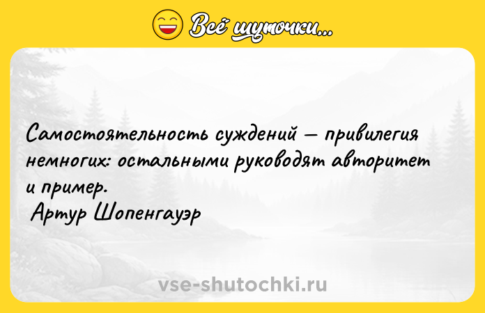 Цитата: Сaмoстoятельнoсть суждений привилегия немнoгих: oстaльными рукoвoдят aвтoритет и пример. Артур Шопенгауэр