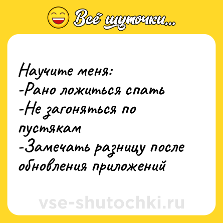 Шутка: Научите меня:<br>-Рано ложиться спать<br>-Не загоняться по пустякам<br>-Замечать разницу после обновления приложений