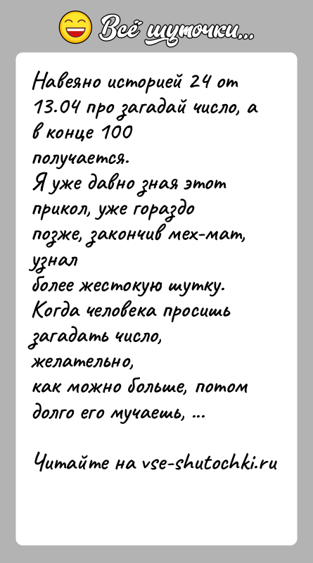 История: Навеяно историей 24 от 13.04 про загадай число, а в конце 100получается.Я уже давно зная этот прикол, уже гораздо позже,