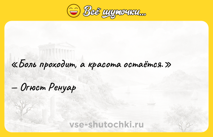 Цитата: Боль проходит, а красота остаётся.Огюст Ренуар
