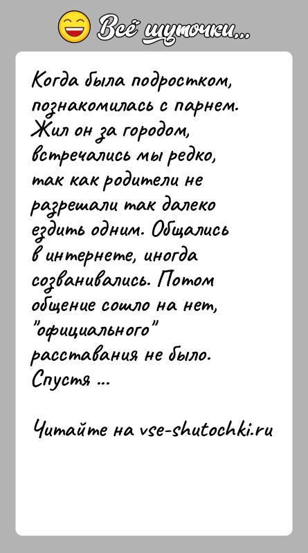 История: Когда была подростком, познакомилась с парнем. Жил он за городом, встречались мы редко, так как родители не разрешали так далеко