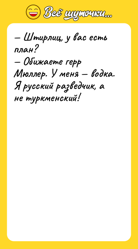 — Штирлиц, у вас есть план? — Обижаете герр Мюллер.