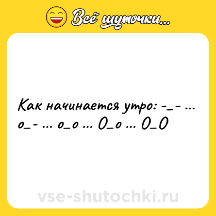 Шутка: Как начинается утро: -_- … о_- … о_о … О_о … О_О