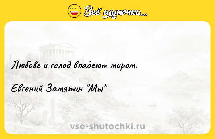 Цитата: Любовь и голод владеют миром.Евгений Замятин Мы