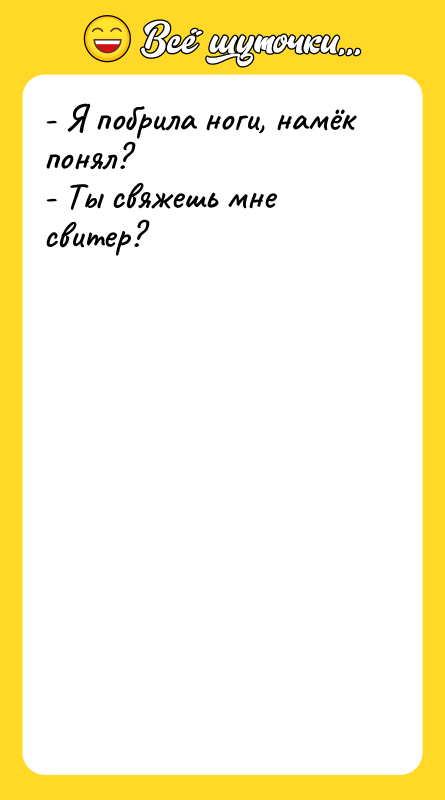 - Я побрила ноги, намёк понял? - Ты свяжешь