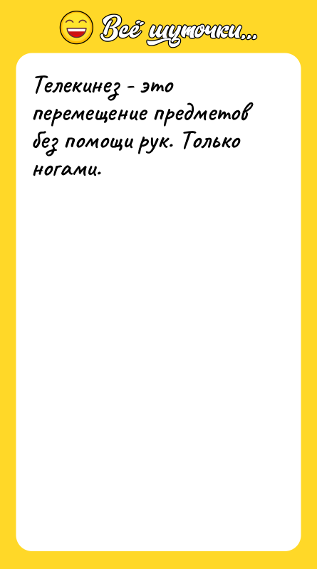 Телекинез - это перемещение предметов без помощи рук. Только ногами.