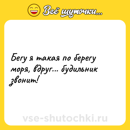 Шутка: Бегу я такая по берегу моря, вдруг... будильник звонит! 