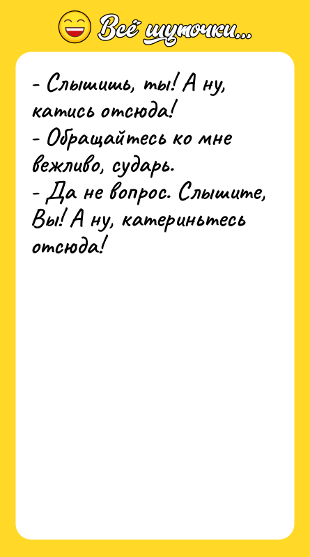 - Слышишь, ты! А ну, катись отсюда! - Обращайтесь ко