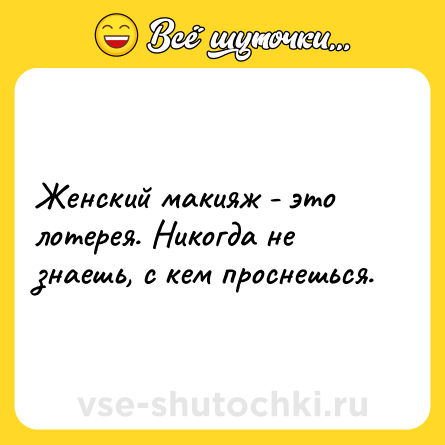 Шутка: Женский макияж - это лотерея. Никогда не знаешь, с кем проснешься.