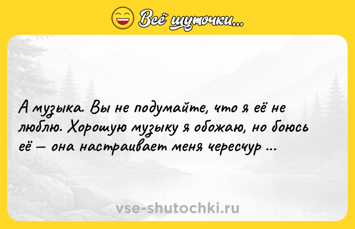 Цитата: А музыка. Вы не подумайте, что я её не люблю. Хорошую музыку я обожаю, но боюсь её она настраивает меня чересчур романтично. Оскар Уайльд
