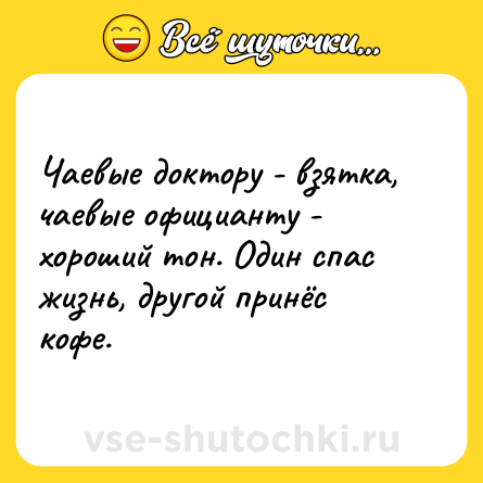 Шутка: Чаевые доктору - взятка, чаевые официанту - хороший тон. Один спас жизнь, другой принёс кофе.