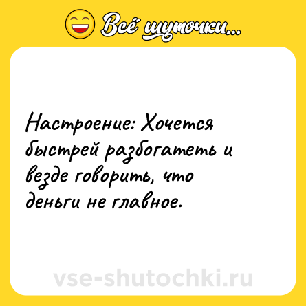 Шутка: Настроение: Хочется быстрей разбогатеть и везде говорить, что деньги не главное.