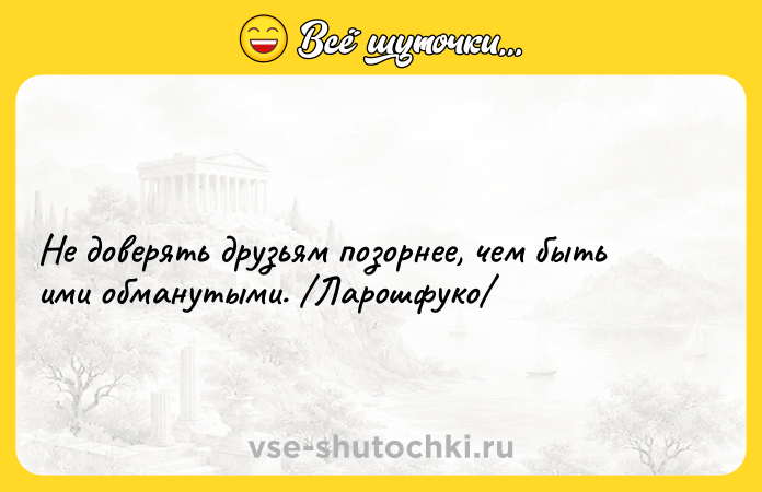 Цитата: Не доверять друзьям позорнее, чем быть ими обманутыми. Ларошфуко