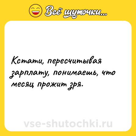 Шутка: Кстати, пересчитывая зарплату, понимаешь, что месяц прожит зря.