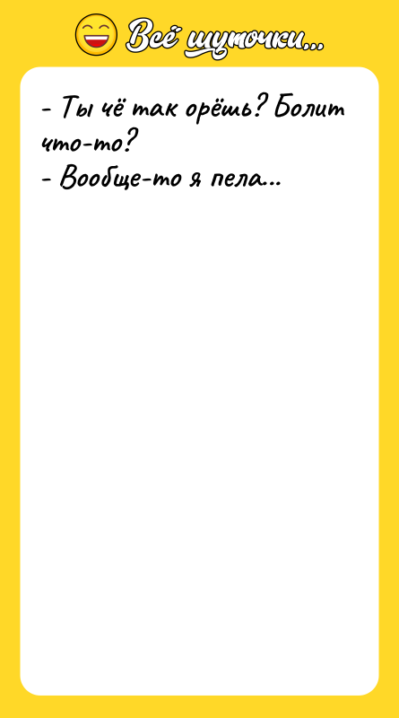 - Ты чё так орёшь? Болит что-то? - Вообще-то я