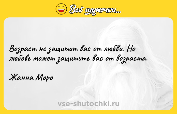 Цитата: Возраст не защитит вас от любви. Но любовь может защитить вас от возраста.Жанна Моро