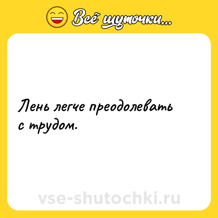 Шутка: Лень легче преодолевать с трудом.