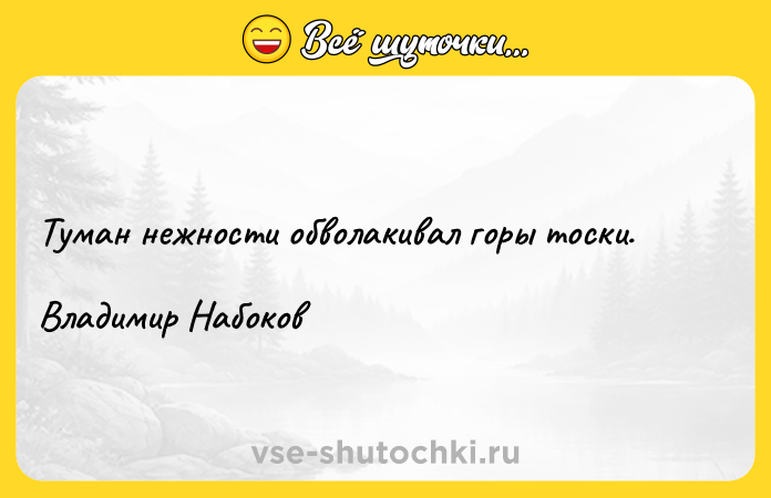 Цитата: Туман нежности обволакивал горы тоски.Владимир Набоков