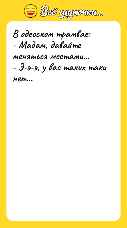 В одесском трамвае: - Мадам, давайте меняться местами... - Э-э-э,