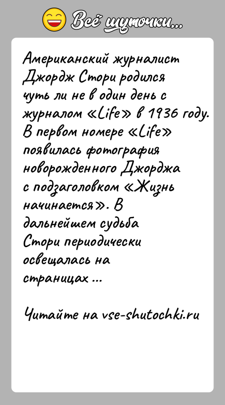 История: Американский журналист Джордж Стори родился чуть ли не в один день с журналом Life в 1936 году. В первом номере