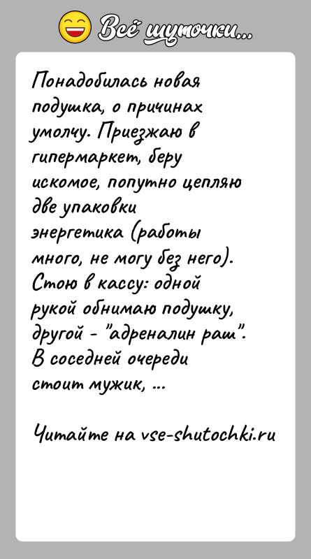 История: Понадобилась новая подушка, о причинах умолчу. Приезжаю в гипермаркет, беру искомое, попутно цепляю две упаковки энергетика (работы много, не могу