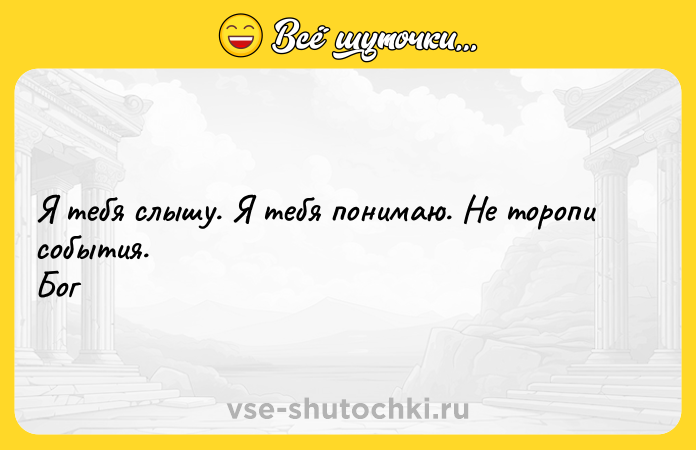 Цитата: Я тебя слышу. Я тебя понимаю. Не торопи события. Бог