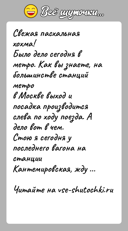 История: Свежая пасхальная хохма!Было дело сегодня в метро. Как вы знаете, на большинстве станций метров Москве выход и посадка производится слева