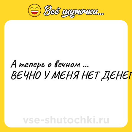 Шутка: А теперь о вечном ... ВЕЧНО У МЕНЯ НЕТ ДЕНЕГ!