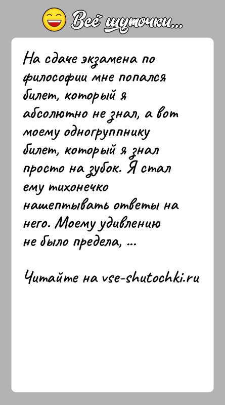 История: На сдаче экзамена по философии мне попался билет, который я абсолютно не знал, а вот моему одногруппнику билет, который я