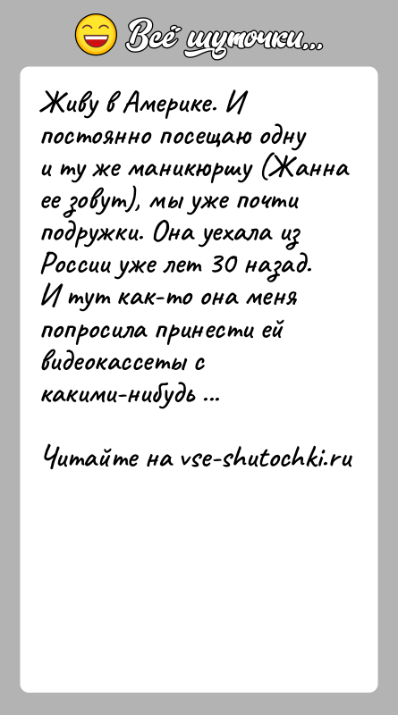 История: Живу в Америке. И постоянно посещаю одну и ту же маникюршу (Жанна ее зовут), мы уже почти подружки. Она уехала