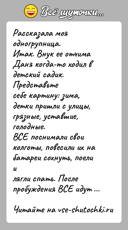 История: Рассказала моя одногрупница.Итак. Внук ее отчима Даня когда-то ходил в детский садик. Представьтесебе картину: зима, детки пришли с улицы, грязные,
