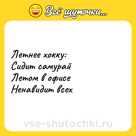 Шутка: Летнее хокку: <br>Сидит самурай <br>Летом в офисе <br>Ненавидит всех
