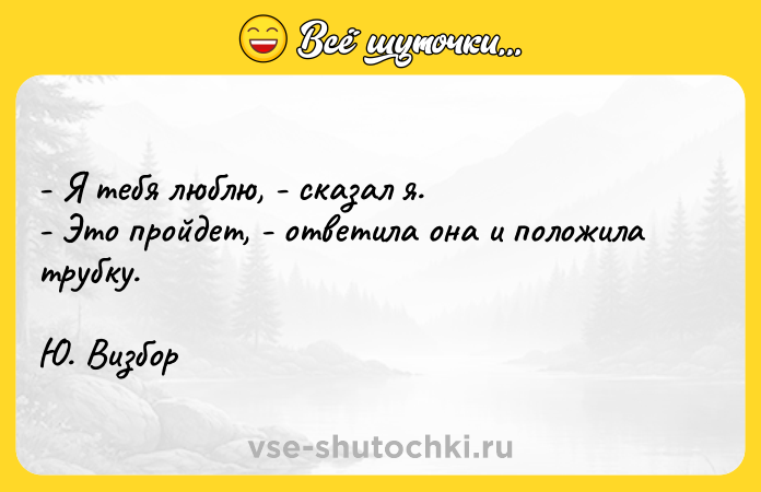 Цитата: - Я тебя люблю, - сказал я. - Это пройдет, - ответила она и положила трубку. Ю. Визбор