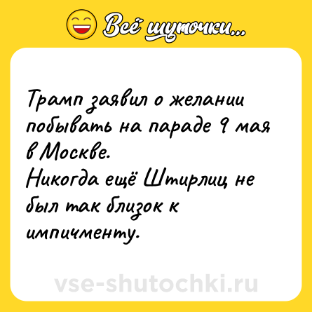 Шутка: Трамп заявил о желании побывать на параде 9 мая в Москве. <br>Никогда ещё Штирлиц не был так близок к импичменту.