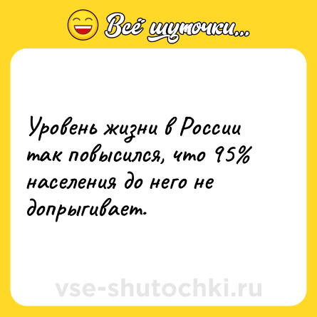 Шутка: Уровень жизни в России так повысился, что 95% населения до него не допрыгивает.