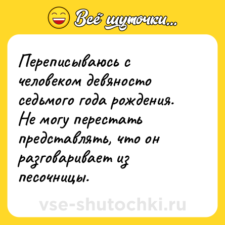 Шутка: Переписываюсь с человеком девяносто седьмого года рождения. Не могу перестать представлять, что он разговаривает из песочницы.