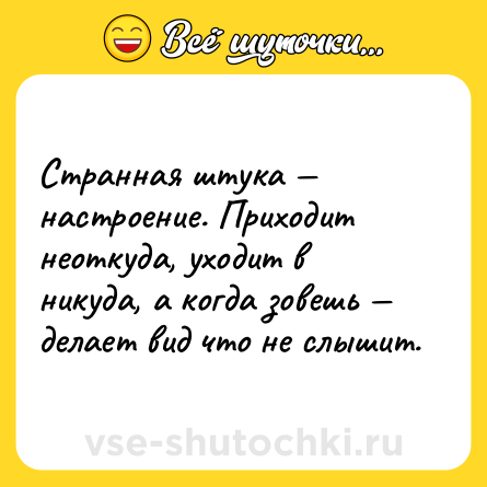 Шутка: Странная штука — настроение. Приходит неоткуда, уходит в никуда, а когда зовешь — делает вид что не слышит.
