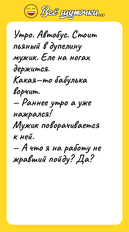 Утро. Автобус. Стоит пьяный в дупелину мужик. Еле на ногах