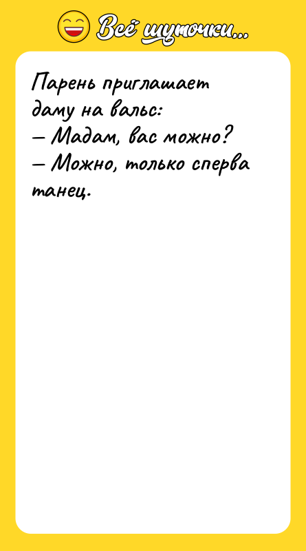 Парень приглашает даму на вальс: — Мадам, вас можно? —