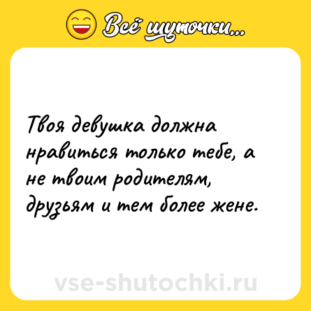 Шутка: Твоя девушка должна нравиться только тебе, а не твоим родителям, друзьям и тем более жене.