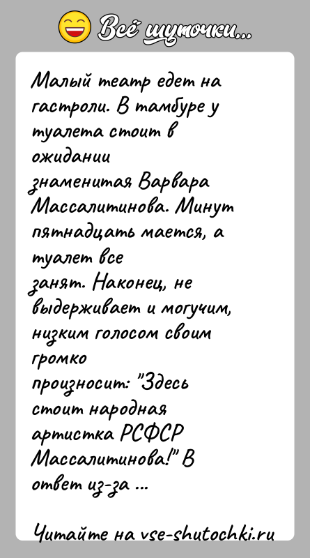 История: Малый театр едет на гастроли. В тамбуре у туалета стоит в ожиданиизнаменитая Варвара Массалитинова. Минут пятнадцать мается, а туалет всезанят.