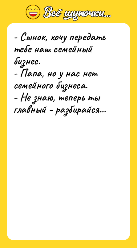 - Сынок, хочу передать тебе наш семейный бизнес. - Папа,