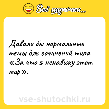 Шутка: Давали бы нормальные темы для сочинений типа «За что я ненавижу этот мир».