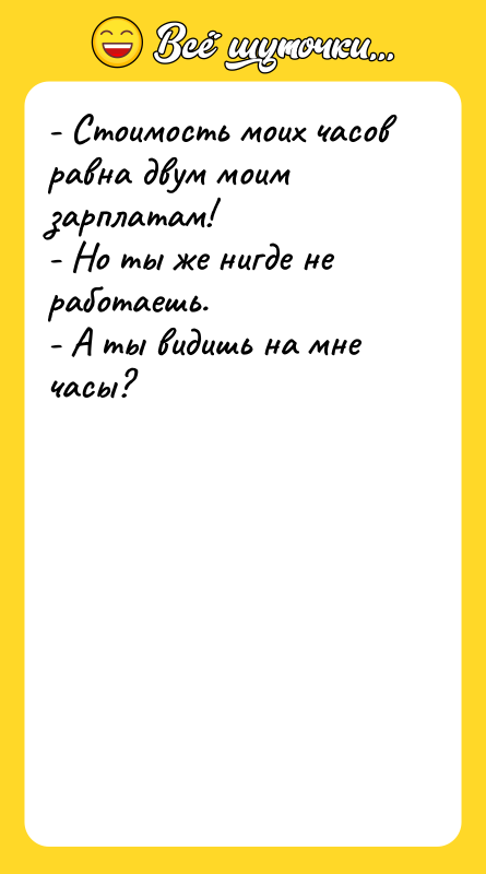 - Стоимость моих часов равна двум моим зарплатам! - Но