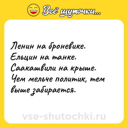 Шутка: Ленин на броневике.<br>Ельцин на танке.<br>Саакашвили на крыше.<br>Чем мельче политик, тем выше забирается.