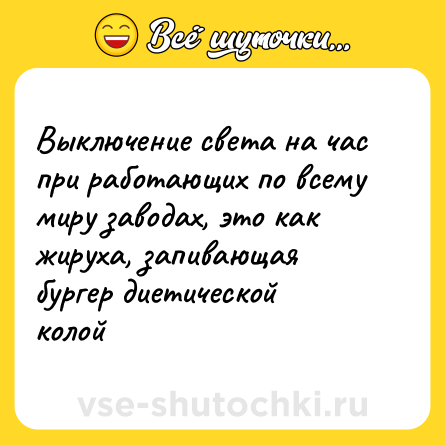 Шутка: Выключение света на час при работающих по всему миру заводах, это как жируха, запивающая бургер диетической колой
